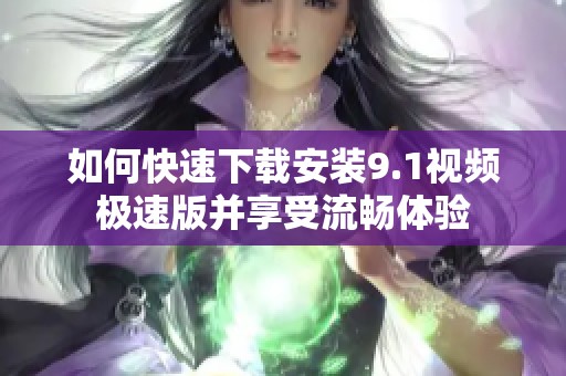 如何快速下载安装9.1视频极速版并享受流畅体验