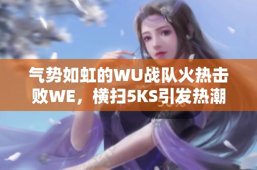 气势如虹的WU战队火热击败WE，横扫5KS引发热潮