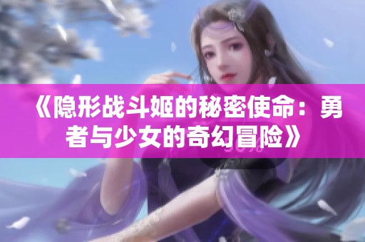 《隐形战斗姬的秘密使命：勇者与少女的奇幻冒险》