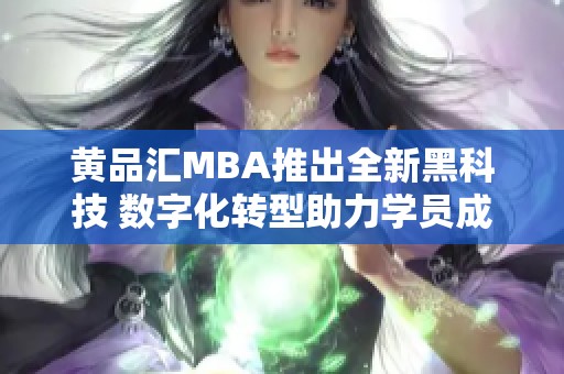 黄品汇MBA推出全新黑科技 数字化转型助力学员成长