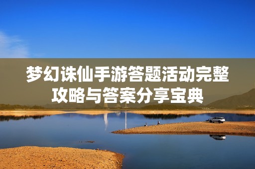 梦幻诛仙手游答题活动完整攻略与答案分享宝典