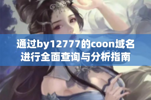 通过by12777的coon域名进行全面查询与分析指南