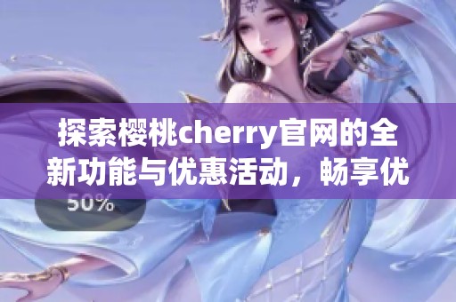 探索樱桃cherry官网的全新功能与优惠活动，畅享优质服务