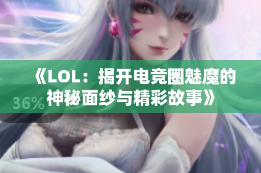 《LOL：揭开电竞圈魅魔的神秘面纱与精彩故事》