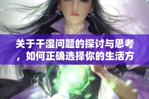 关于干湿问题的探讨与思考，如何正确选择你的生活方式