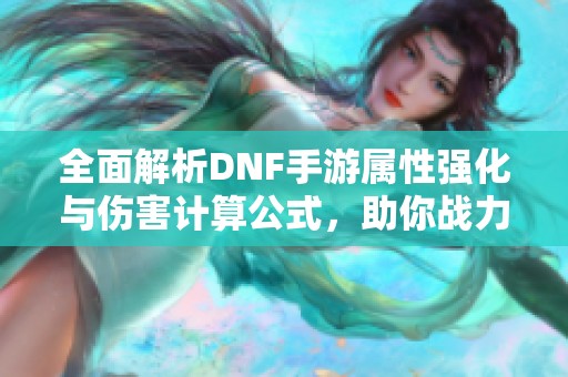 全面解析DNF手游属性强化与伤害计算公式，助你战力提升攻略