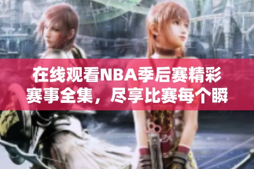 在线观看NBA季后赛精彩赛事全集，尽享比赛每个瞬间