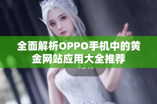 全面解析OPPO手机中的黄金网站应用大全推荐