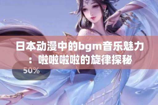 日本动漫中的bgm音乐魅力：啦啦啦啦的旋律探秘