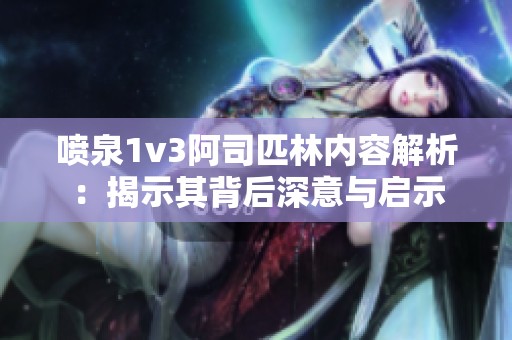 喷泉1v3阿司匹林内容解析：揭示其背后深意与启示