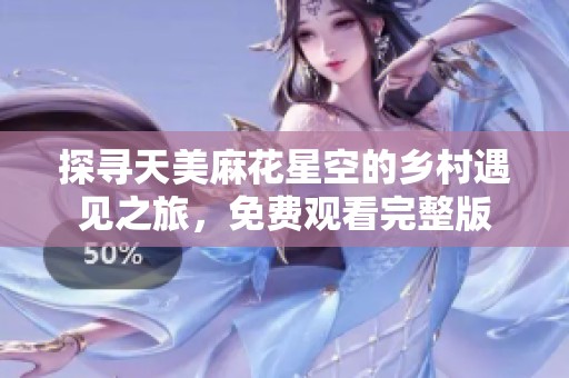 探寻天美麻花星空的乡村遇见之旅，免费观看完整版