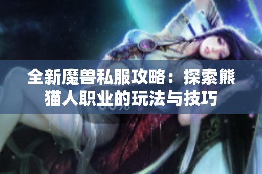 全新魔兽私服攻略：探索熊猫人职业的玩法与技巧