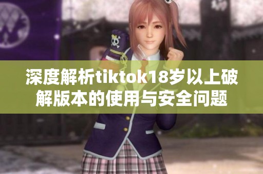 深度解析tiktok18岁以上破解版本的使用与安全问题