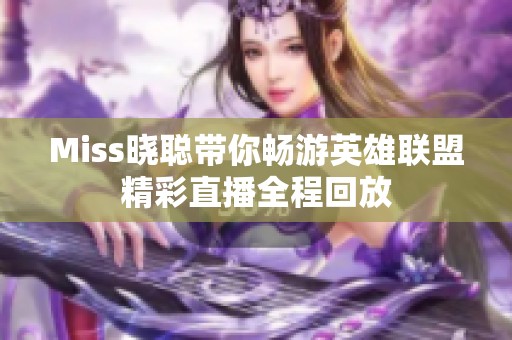 Miss晓聪带你畅游英雄联盟精彩直播全程回放