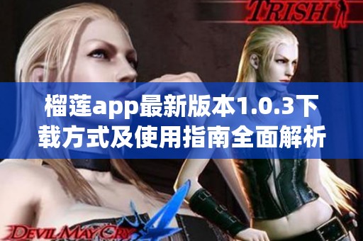 榴莲app最新版本1.0.3下载方式及使用指南全面解析