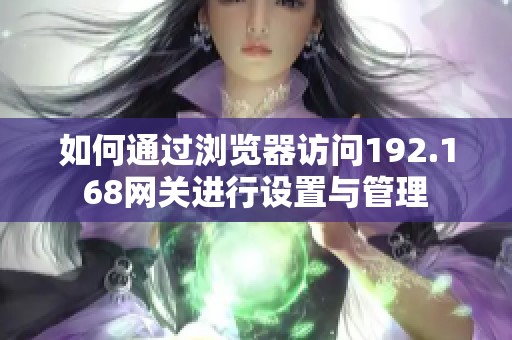 如何通过浏览器访问192.168网关进行设置与管理