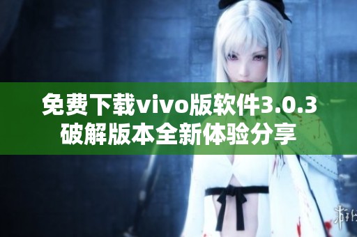 免费下载vivo版软件3.0.3破解版本全新体验分享