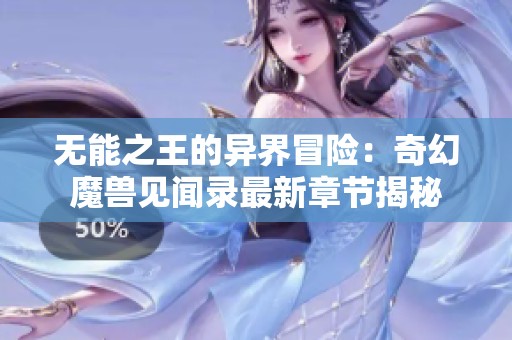 无能之王的异界冒险：奇幻魔兽见闻录最新章节揭秘