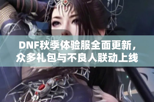 DNF秋季体验服全面更新，众多礼包与不良人联动上线