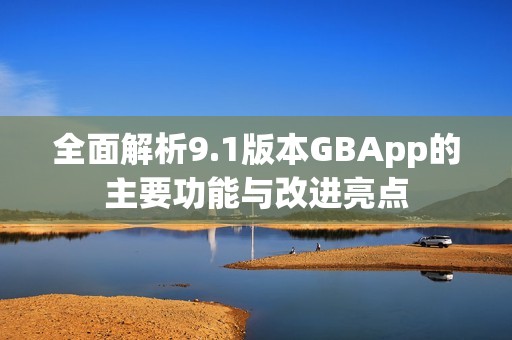 全面解析9.1版本GBApp的主要功能与改进亮点