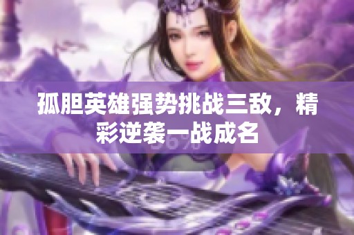 孤胆英雄强势挑战三敌，精彩逆袭一战成名