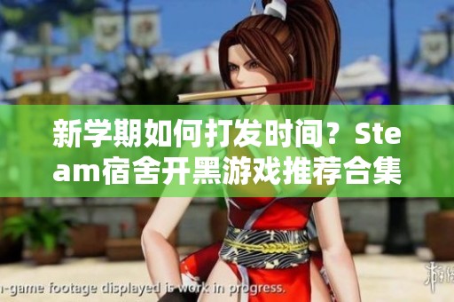 新学期如何打发时间？Steam宿舍开黑游戏推荐合集！