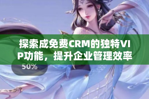 探索成免费CRM的独特VIP功能，提升企业管理效率