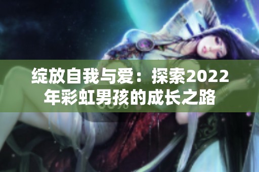 绽放自我与爱：探索2022年彩虹男孩的成长之路