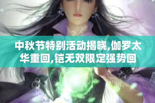 中秋节特别活动揭晓,伽罗太华重回,铠无双限定强势回归