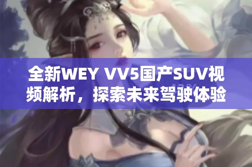 全新WEY VV5国产SUV视频解析，探索未来驾驶体验