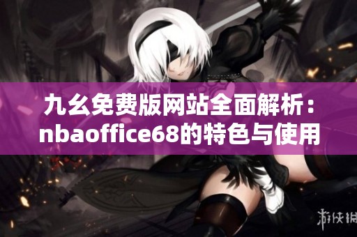 九幺免费版网站全面解析：nbaoffice68的特色与使用指南