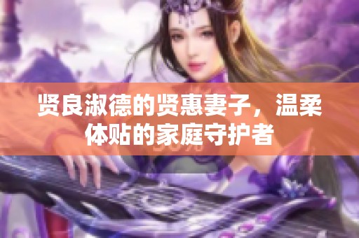 贤良淑德的贤惠妻子，温柔体贴的家庭守护者