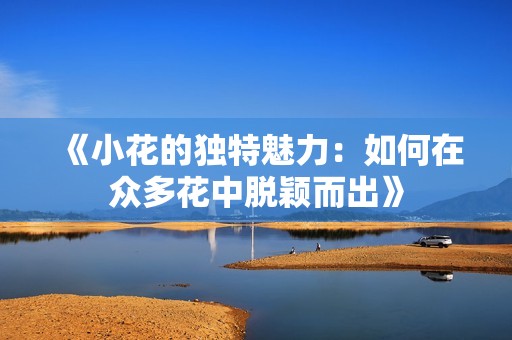 《小花的独特魅力：如何在众多花中脱颖而出》