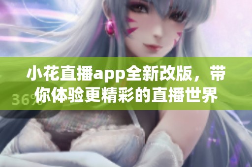 小花直播app全新改版，带你体验更精彩的直播世界