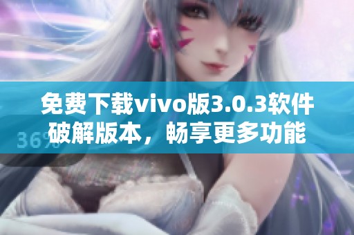 免费下载vivo版3.0.3软件破解版本，畅享更多功能