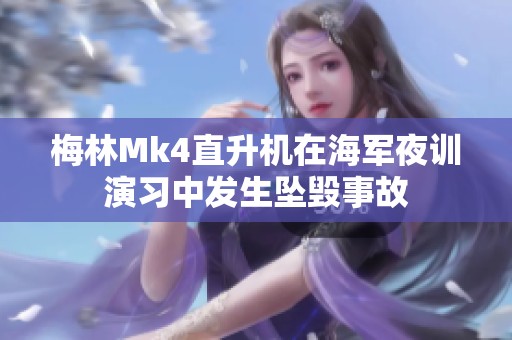 梅林Mk4直升机在海军夜训演习中发生坠毁事故