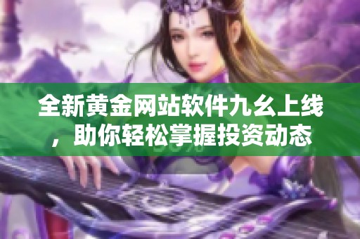 全新黄金网站软件九幺上线，助你轻松掌握投资动态