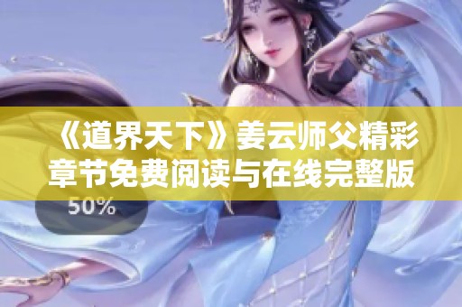 《道界天下》姜云师父精彩章节免费阅读与在线完整版分享