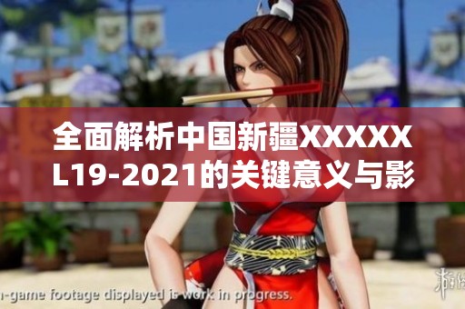 全面解析中国新疆XXXXXL19-2021的关键意义与影响