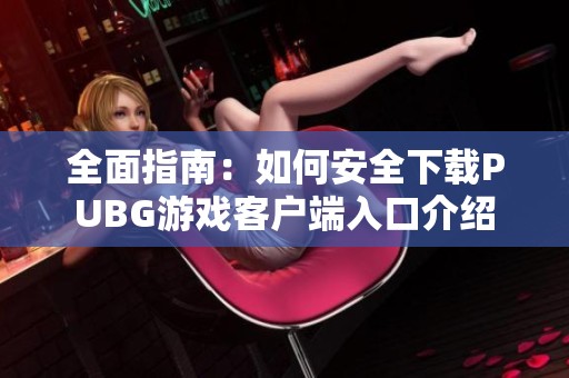 全面指南：如何安全下载PUBG游戏客户端入口介绍