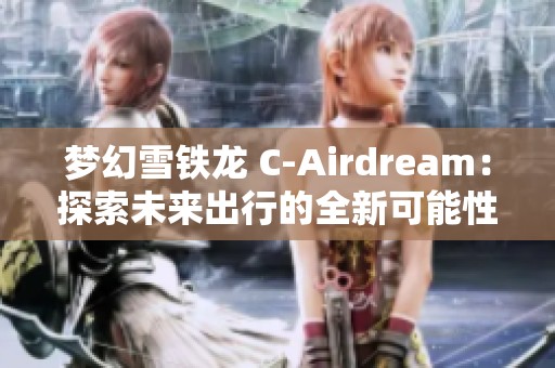 梦幻雪铁龙 C-Airdream：探索未来出行的全新可能性