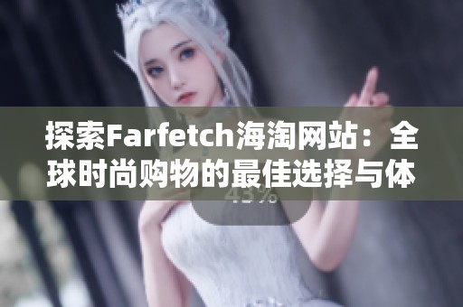 探索Farfetch海淘网站：全球时尚购物的最佳选择与体验