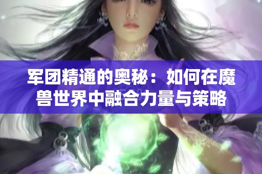 军团精通的奥秘：如何在魔兽世界中融合力量与策略