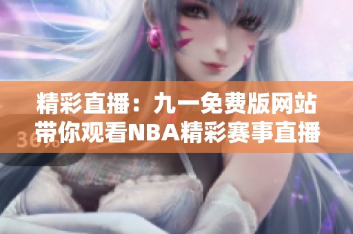 精彩直播：九一免费版网站带你观看NBA精彩赛事直播