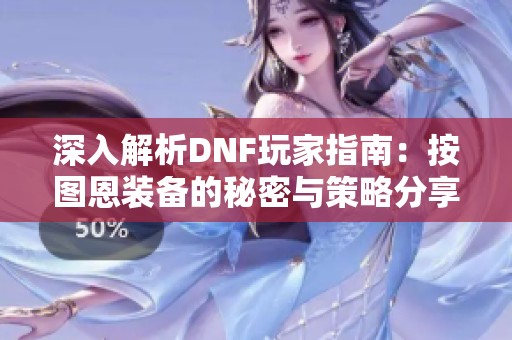 深入解析DNF玩家指南：按图恩装备的秘密与策略分享