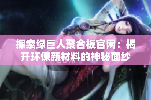 探索绿巨人聚合板官网：揭开环保新材料的神秘面纱