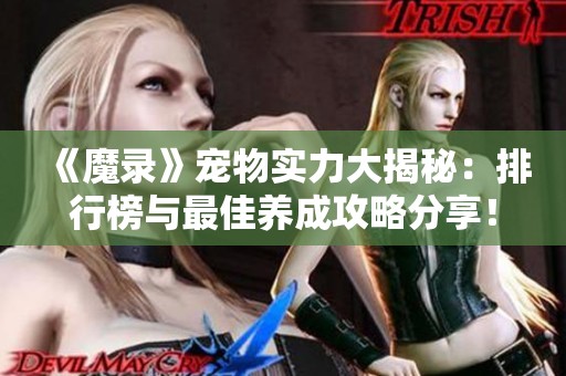 《魔录》宠物实力大揭秘：排行榜与最佳养成攻略分享！