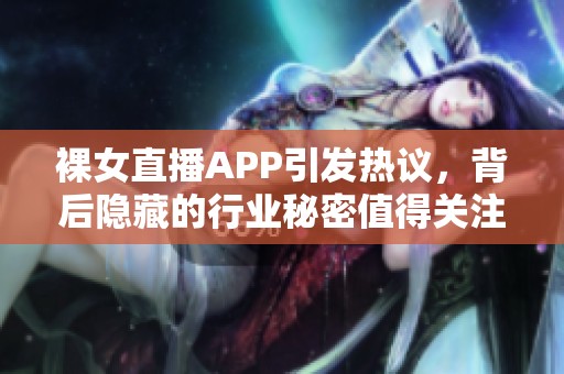 裸女直播APP引发热议，背后隐藏的行业秘密值得关注