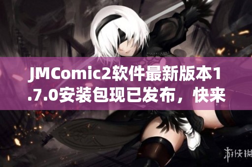 JMComic2软件最新版本1.7.0安装包现已发布，快来下载体验吧！