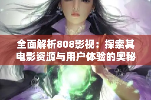 全面解析808影视：探索其电影资源与用户体验的奥秘